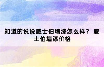 知道的说说威士伯墙漆怎么样？ 威士伯墙漆价格